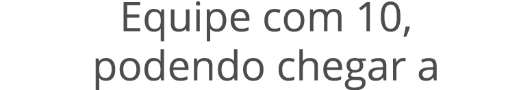 Equipe com 10, podendo chegar a